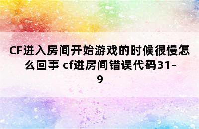 CF进入房间开始游戏的时候很慢怎么回事 cf进房间错误代码31-9